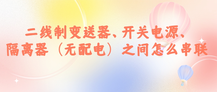 二線制變送器、開關電源、隔離器（無配電）之間怎么串...